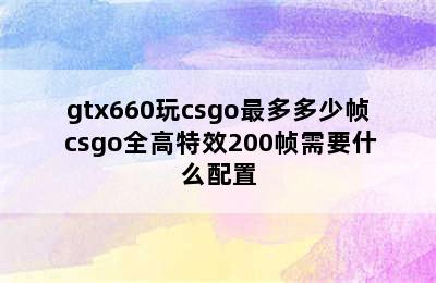 gtx660玩csgo最多多少帧 csgo全高特效200帧需要什么配置